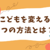 【考える力がない！？】そんなこどもを変える7つの方法とは？