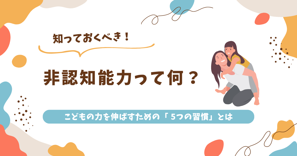 【知っておくべき】非認知能力って何？こどもの力を伸ばすための「 5つの習慣」とは