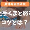 【夏休みの自由研究】上手くまとめるコツとは？