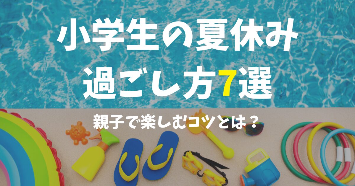 【小学生の夏休み】充実した過ごし方7選！親子で楽しむコツとは？