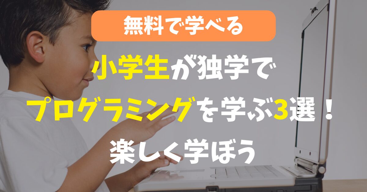 小学生が独学でプログラミングを学ぶのに必要なもの3選！楽しく学べる方法