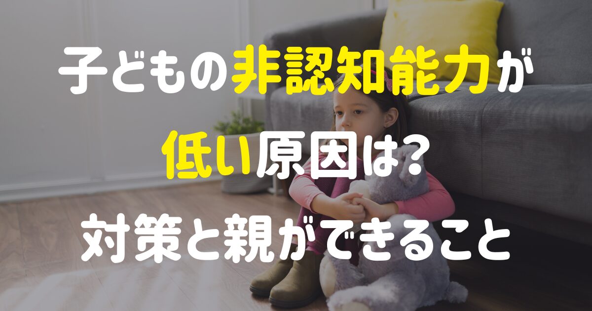 子どもの非認知能力が低い原因は？対策と親ができること