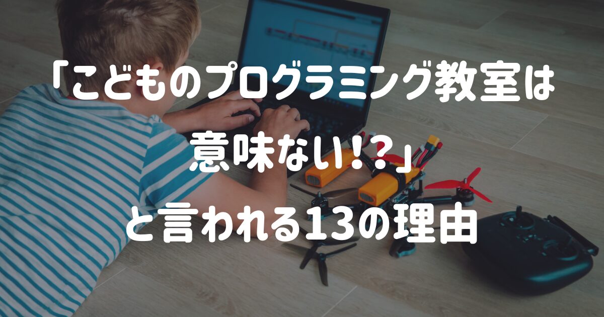 「こどものプログラミング教室は意味ない」と言われる13の理由